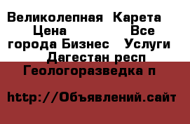 Великолепная  Карета   › Цена ­ 300 000 - Все города Бизнес » Услуги   . Дагестан респ.,Геологоразведка п.